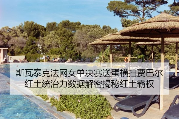 斯瓦泰克法网女单决赛送蛋横扫贾巴尔 红土统治力数据解密揭秘红土霸权